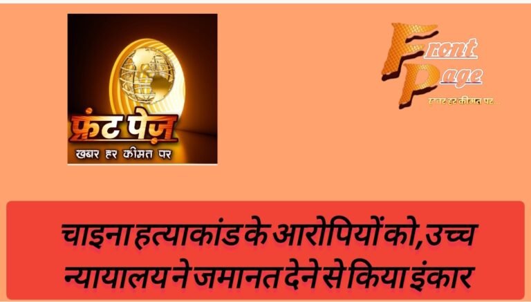 चाइना हत्याकांड के आरोपियों को,उच्च न्यायालय ने जमानत देने से किया इंकार