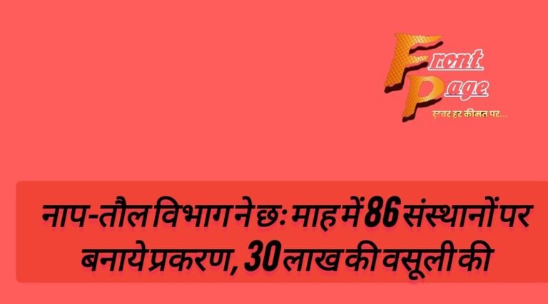 नाप-तौल विभाग ने छः माह में 86 संस्थानों पर बनाये प्रकरण, 30 लाख की वसूली की