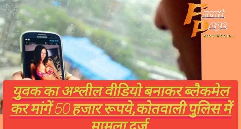 युवक का अश्लील वीडियो बनाकर ब्लैकमेल कर मांगें 50 हजार रूपये,कोतवाली पुलिस में मामला दर्ज 