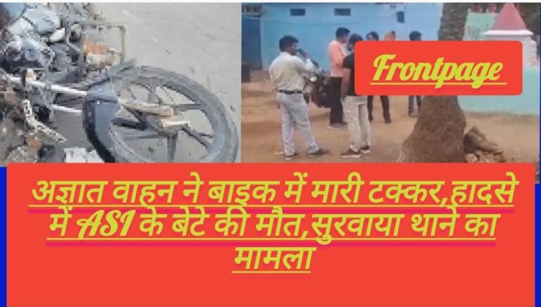 अज्ञात वाहन ने बाइक में मारी टक्कर,हादसे में ASI के बेटे की मौत,सुरवाया थाने का मामला