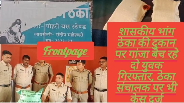 शासकीय भांग ठेका की दुकान पर गांजा बेच रहे दो युवक गिरफ्तार, ठेका संचालक पर भी केस दर्ज