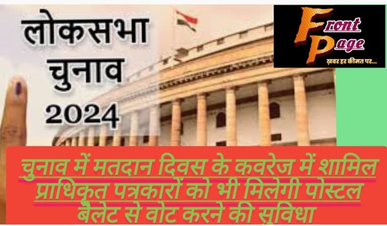 चुनाव में मतदान दिवस के कवरेज में शामिल प्राधिकृत पत्रकारों को भी मिलेगी पोस्टल बैलेट से वोट करने की सुविधा 
