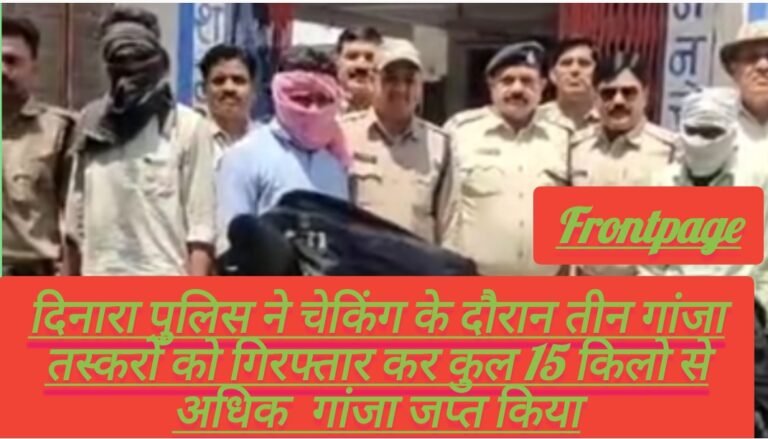 दिनारा पुलिस ने चेकिंग के दौरान तीन गांजा तस्करों को गिरफ्तार कर कुल 15 किलो से अधिक  गांजा जप्त किया