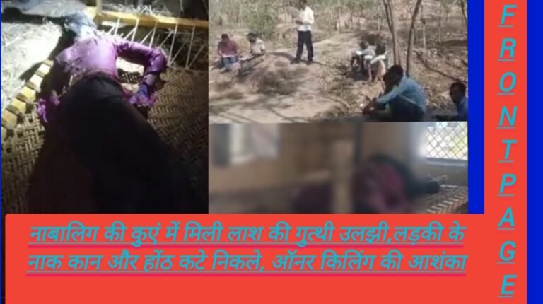 नाबालिग की कुएं में मिली लाश की गुत्थी उलझी,लड़की के नाक कान और होंठ कटे निकले, ऑनर किलिंग की आशंका