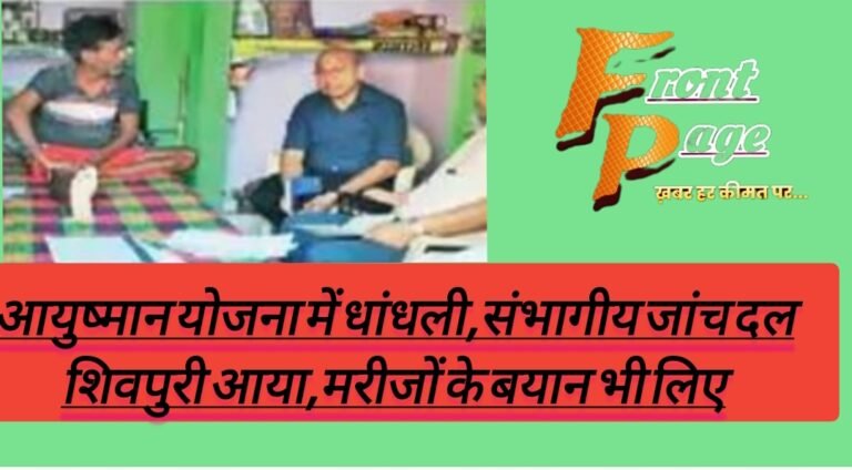 आयुष्मान योजना में धांधली,संभागीय जांच दल शिवपुरी आया,मरीजों के बयान भी लिए