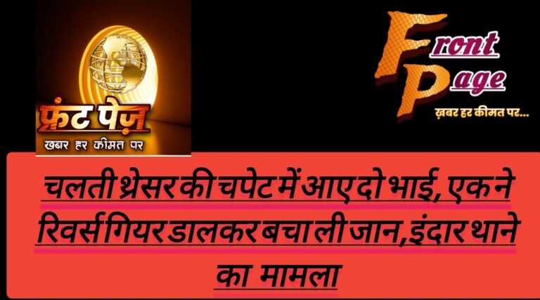चलती थ्रेसर की चपेट में आए दो भाई, एक ने रिवर्स गियर डालकर बचा ली जान,इंदार थाने का मामला