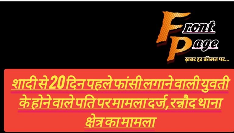 शादी से 20 दिन पहले फांसी लगाने वाली युवती के होने वाले पति पर मामला दर्ज,रन्नौद थाना क्षेत्र का मामला