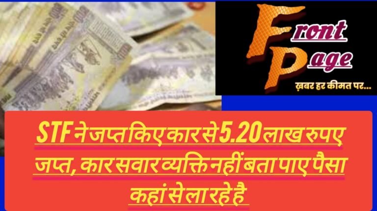 STF ने जप्त किए कार से 5.20 लाख रुपए जप्त, कार सवार व्यक्ति नहीं बता पाए पैसा कहां से ला रहे है 