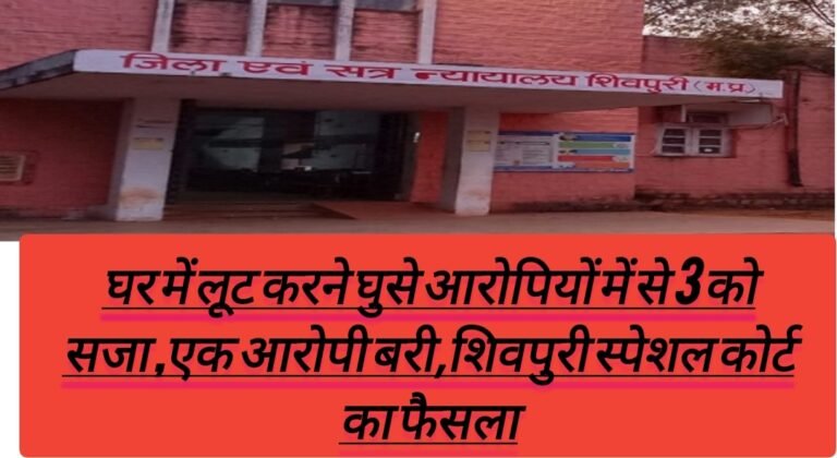 घर में लूट करने घुसे आरोपियों में से 3 को सजा ,एक आरोपी बरी,शिवपुरी स्पेशल कोर्ट का फैसला