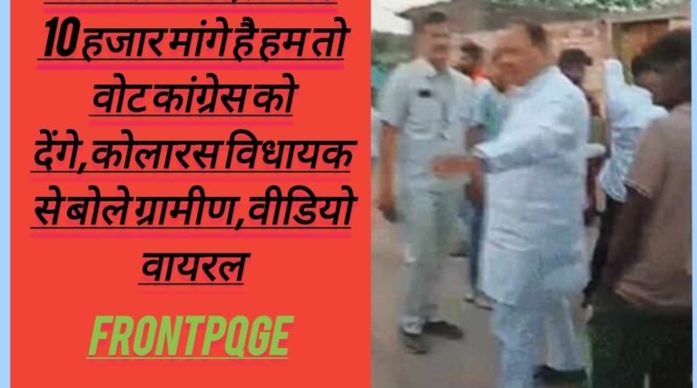 आवास के बदले में 10 10 हजार मांगे है हम तो वोट कांग्रेस को देंगे,कोलारस विधायक से बोले ग्रामीण,वीडियो वायरल