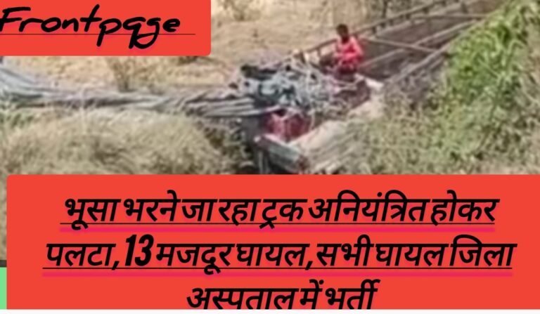 भूसा भरने जा रहा ट्रक अनियंत्रित होकर पलटा,13 मजदूर घायल,सभी घायल जिला अस्पताल में भर्ती