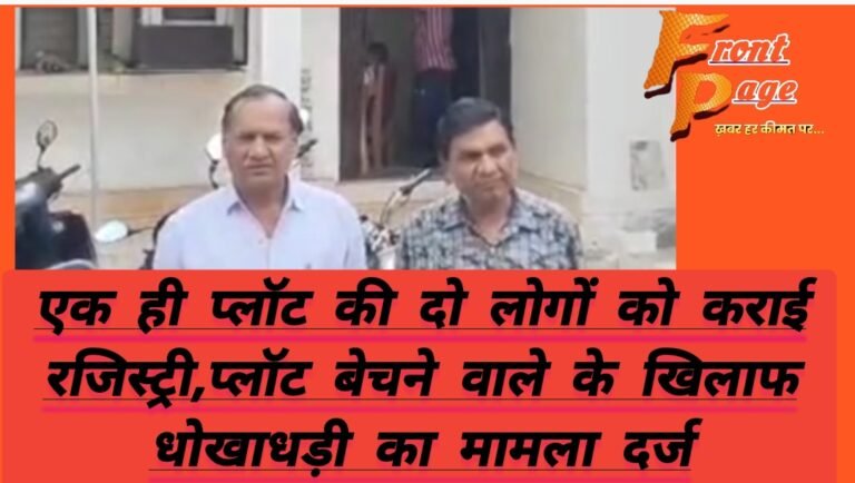 एक ही प्लॉट की दो लोगों को कराई रजिस्ट्री,प्लॉट बेचने वाले के खिलाफ धोखाधड़ी का मामला दर्ज