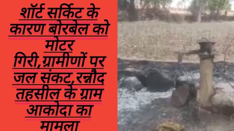 शॉर्ट सर्किट के कारण बोरबेल को मोटर गिरी,ग्रामीणों पर जल संकट,रन्नौद तहसील के ग्राम आकोदा का मामला