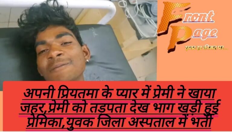 अपनी प्रियतमा के प्यार में प्रेमी ने खाया जहर,प्रेमी को तड़पता देख भाग खड़ी हुई प्रेमिका,युवक जिला अस्पताल में भर्ती