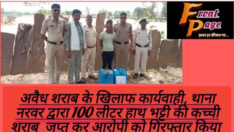 अवैध शराब के खिलाफ कार्यवाही, थाना नरवर द्वारा 100 लीटर हाथ भट्टी की कच्ची शराब  जप्त कर आरोपी को गिरफ्तार किया 