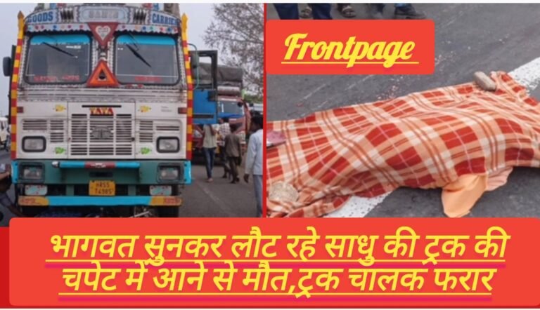 भागवत सुनकर लौट रहे साधु की ट्रक की चपेट में आने से मौत,ट्रक चालक फरार