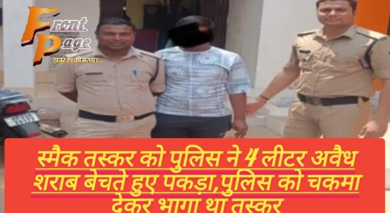 स्मैक तस्कर को पुलिस ने 4 लीटर अवैध शराब बेचते हुए पकड़ा,पुलिस को चकमा देकर भागा था तस्कर