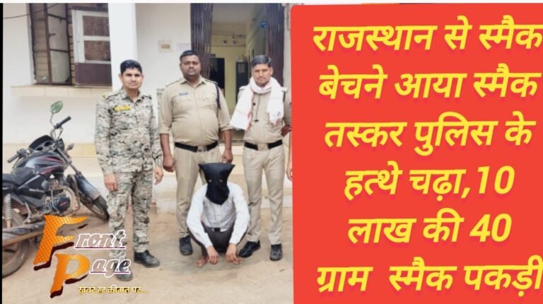 राजस्थान से स्मैक बेचने आया स्मैक तस्कर पुलिस के हत्थे चढ़ा,10 लाख की 40 ग्राम  स्मैक पकड़ी