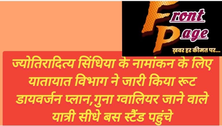 ज्योतिरादित्य सिंधिया के नामांकन के लिए यातायात विभाग ने जारी किया रूट डायवर्जन प्लान,गुना ग्वालियर जाने वाले यात्री सीधे बस स्टैंड पहुंचे