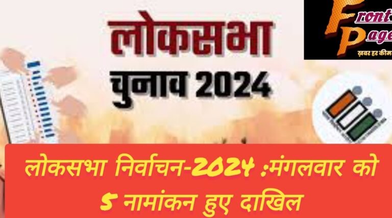 लोकसभा निर्वाचन-2024 :मंगलवार को 5 नामांकन हुए दाखिल