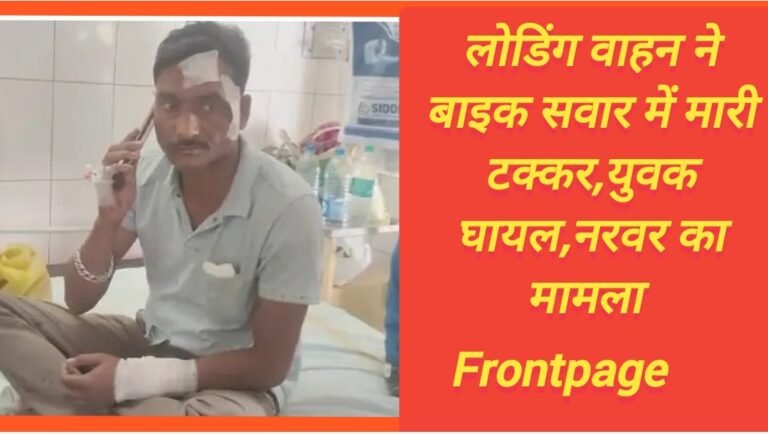 लोडिंग वाहन ने बाइक सवार में मारी टक्कर,युवक घायल,नरवर का मामला 