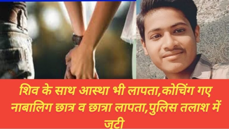शिव के साथ आस्था भी लापता,कोचिंग गए नाबालिग छात्र व छात्रा लापता,पुलिस तलाश में जुटी 