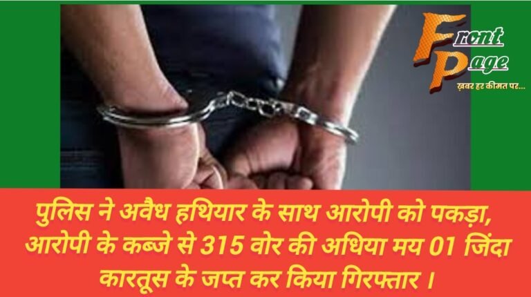 पुलिस ने अवैध हथियार के साथ आरोपी को पकड़ा,  आरोपी के कब्जे से 315 वोर की अधिया मय 01 जिंदा कारतूस के जप्त कर किया गिरफ्तार ।