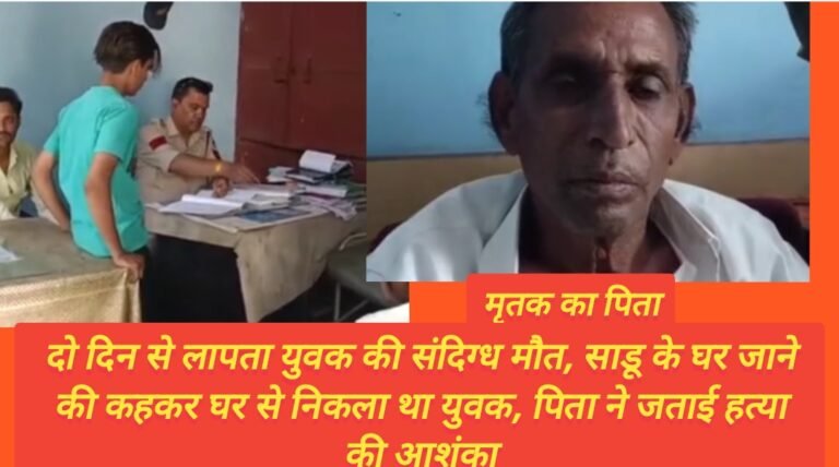 दो दिन से लापता युवक की संदिग्ध मौत, साडू के घर जाने की कहकर घर से निकला था युवक, पिता ने जताई हत्या की आशंका