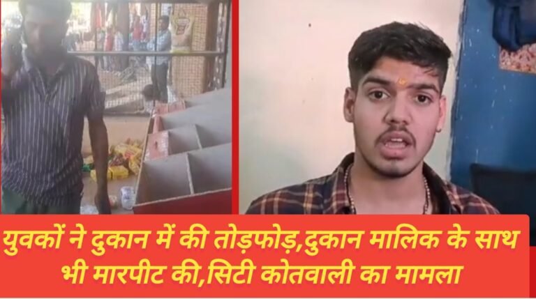 युवकों ने दुकान में की तोड़फोड़,दुकान मालिक के साथ भी मारपीट की,सिटी कोतवाली का मामला