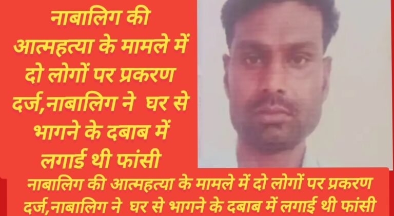नाबालिग की आत्महत्या के मामले में दो लोगों पर प्रकरण दर्ज,नाबालिग ने  घर से भागने के दबाब में लगाई थी फांसी