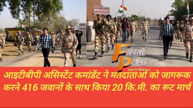 आइटीबीपी असिस्टेंट कमांडेंट ने मतदाताओं को जागरूक करने 416 जवानों के साथ किया 20 कि.मी. का रूट मार्च