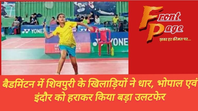 बैडमिंटन में शिवपुरी के खिलाड़ियों ने धार, भोपाल एवं इंदौर को हराकर किया बड़ा उलटफेर