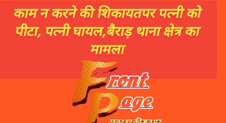काम न करने की शिकायतपर पत्नी को पीटा, पत्नी घायल,बैराड़ थाना क्षेत्र का मामला