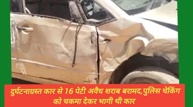 दुर्घटनाग्रस्त कार से 16 पेटी अवैध शराब बरामद,पुलिस चेकिंग को चकमा देकर भागी थी कार