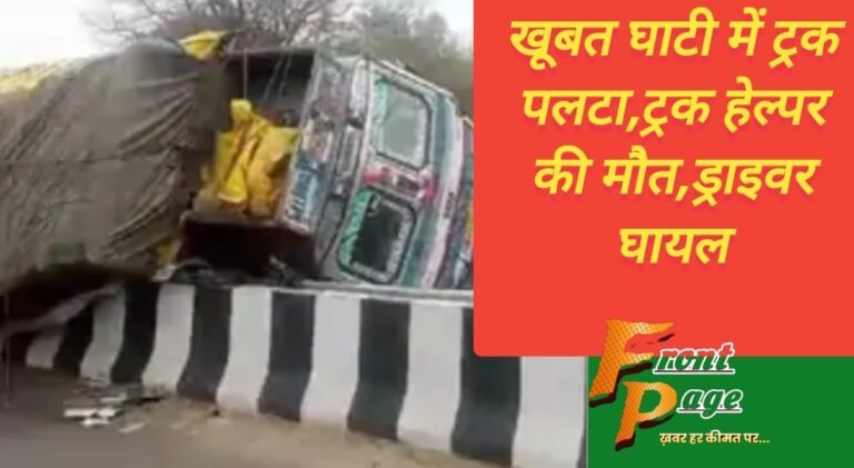 खूबत घाटी में ट्रक पलटा,ट्रक हेल्पर की मौत,ड्राइवर घायल