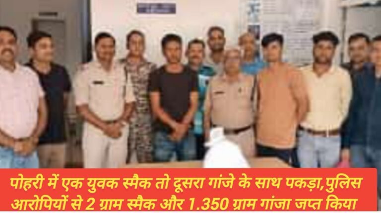 पोहरी में एक युवक स्मैक तो दूसरा गांजे के साथ पकड़ा,पुलिस आरोपियों से 2 ग्राम स्मैक और 1.350 ग्राम गांजा जप्त किया