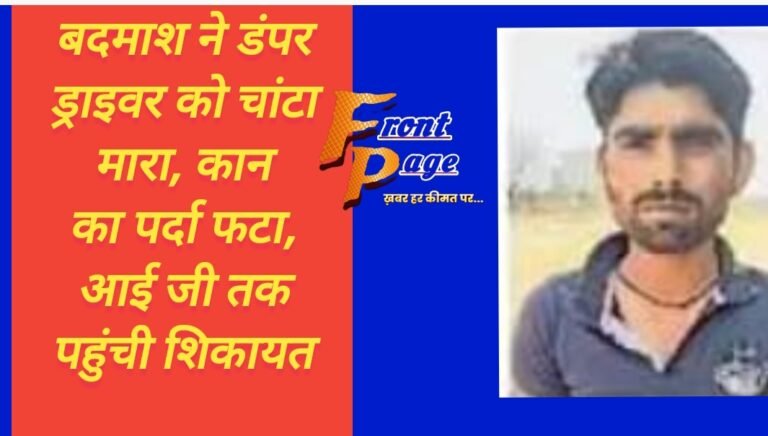 बदमाश ने डंपर ड्राइवर को चांटा मारा, कान का पर्दा फटा, आई जी तक पहुंची शिकायत