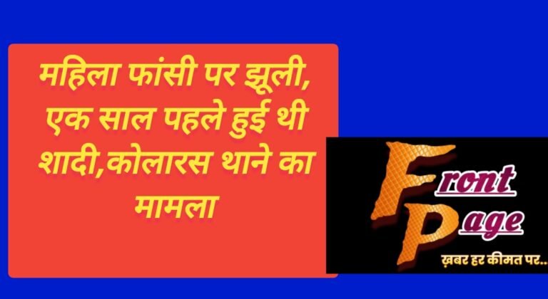 महिला फांसी पर झूली, एक साल पहले हुई थी शादी,कोलारस थाने का मामला