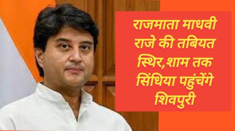 राजमाता माधवी राजे की तबियत स्थिर,शाम तक सिंधिया पहुंचेंगे शिवपुरी