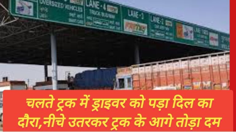 चलते ट्रक में ड्राइवर को पड़ा दिल का दौरा,नीचे उतरकर ट्रक के आगे तोड़ा दम