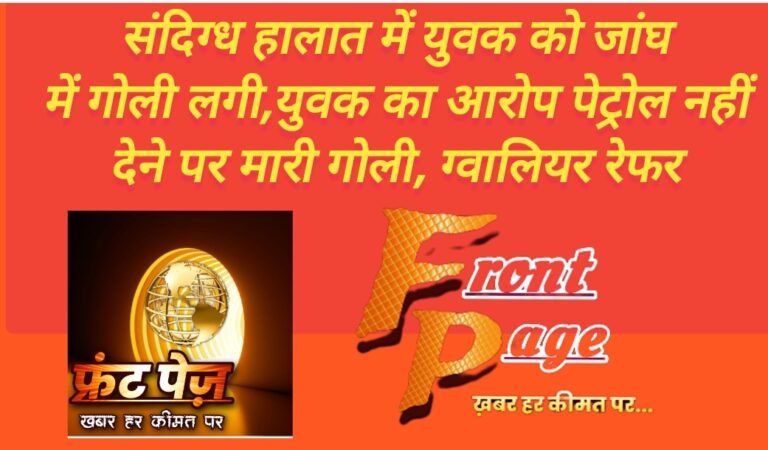 संदिग्ध हालात में युवक को जांघ में गोली लगी,युवक का आरोप पेट्रोल नहीं देने पर मारी गोली, ग्वालियर रेफर