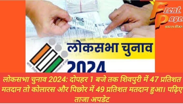 लोकसभा चुनाव 2024: दोपहर 1 बजे तक शिवपुरी में 47 प्रतिशत मतदान तो कोलारस और पिछोर में 49 प्रतिशत मतदान हुआ। पढ़िए ताजा अपडेट