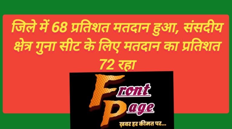 जिले में 68 प्रतिशत मतदान हुआ, संसदीय क्षेत्र गुना सीट के लिए मतदान का प्रतिशत 72 रहा