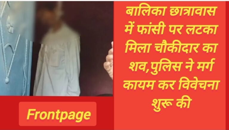 बालिका छात्रावास में फांसी पर लटका मिला चौकीदार का शव,पुलिस ने मर्ग कायम कर विवेचना शुरू की