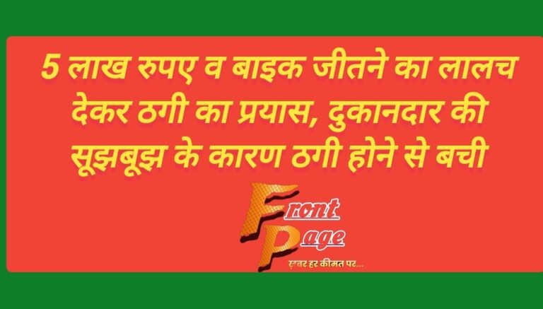 5 लाख रुपए व बाइक जीतने का लालच देकर ठगी का प्रयास, दुकानदार की सूझबूझ के कारण ठगी होने से बची