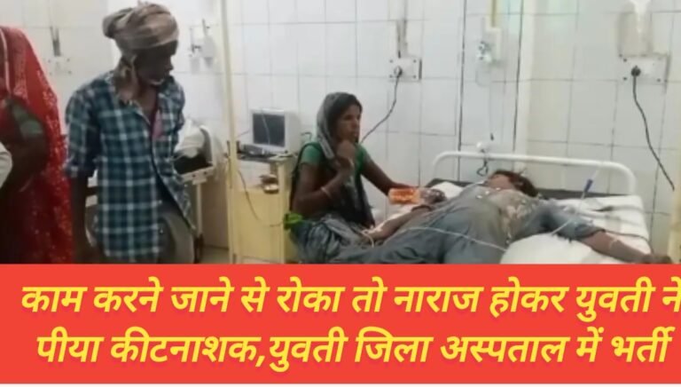 काम करने जाने से रोका तो नाराज होकर युवती ने पीया कीटनाशक,युवती जिला अस्पताल में भर्ती