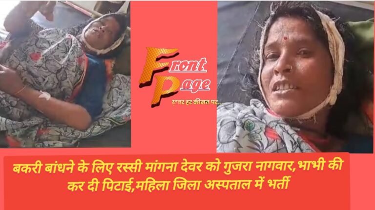बकरी बांधने के लिए रस्सी मांगना देवर को गुजरा नागवार,भाभी की कर दी पिटाई,महिला जिला अस्पताल में भर्ती
