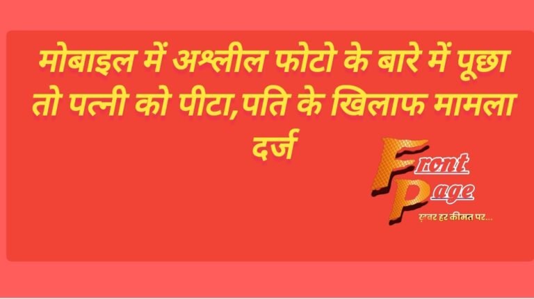 मोबाइल में अश्लील फोटो के बारे में पूछा तो पत्नी को पीटा,पति के खिलाफ मामला दर्ज