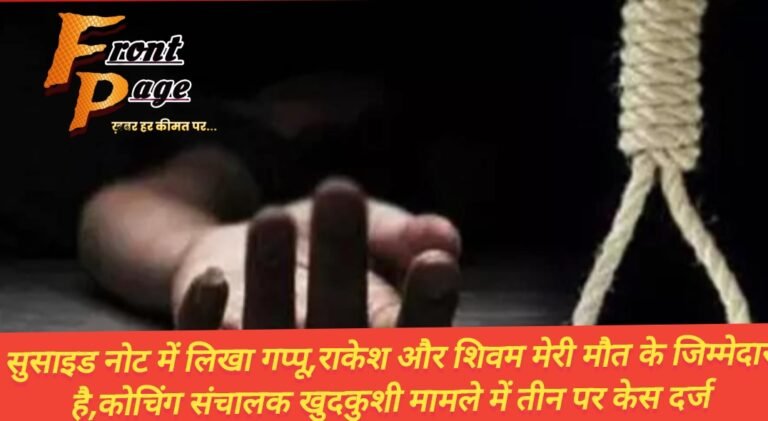 सुसाइड नोट में लिखा गप्पू,राकेश और शिवम मेरी मौत के जिम्मेदार है,कोचिंग संचालक खुदकुशी मामले में तीन पर केस दर्ज