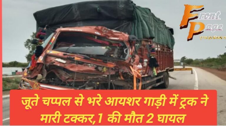जूते चप्पल से भरे आयशर गाड़ी में ट्रक ने मारी टक्कर,1 की मौत 2 घायल